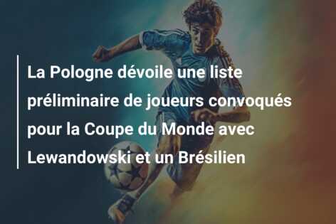 La Pologne dévoile une liste préliminaire de joueurs convoqués pour la Coupe du Monde avec Lewandowski et un Brésilien
