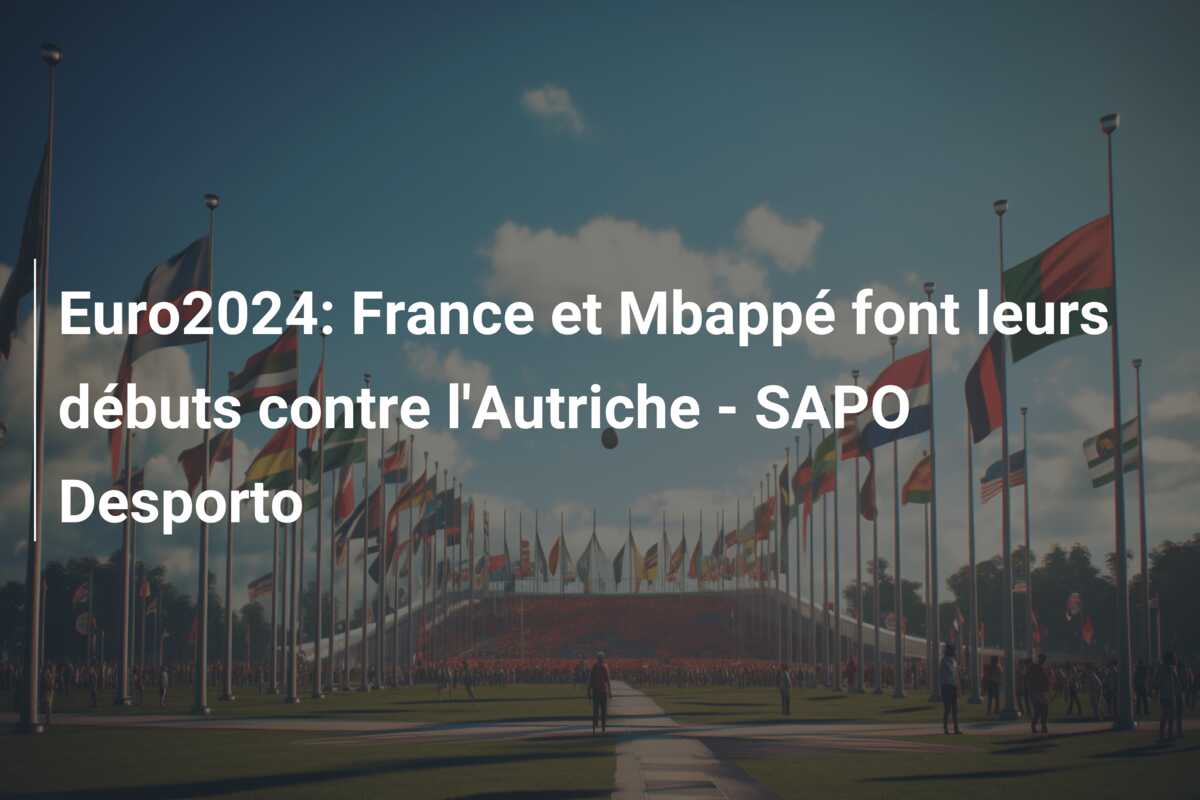 Euro2024: France et Mbappé font leurs débuts contre l’Autriche – SAPO Desporto