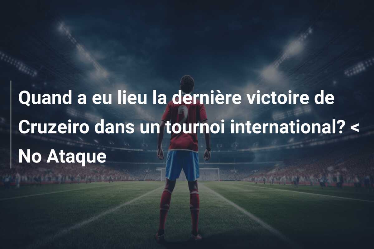 Quand a eu lieu la dernière victoire de Cruzeiro dans un tournoi international? < No Ataque