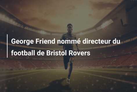 George Friend nommé directeur du football de Bristol Rovers
