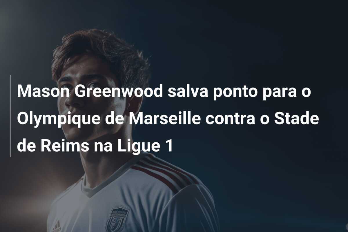 Mason Greenwood salva ponto para o Olympique de Marseille contra o Stade de Reims na Ligue 1