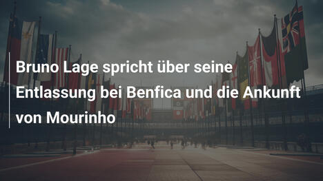Bruno Lage spricht über seine Entlassung bei Benfica und die Ankunft von Mourinho