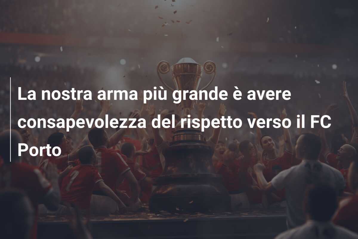 La nostra arma più grande è avere consapevolezza del rispetto verso il FC Porto