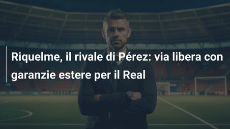Riquelme, il rivale di Pérez: via libera con garanzie estere per il Real