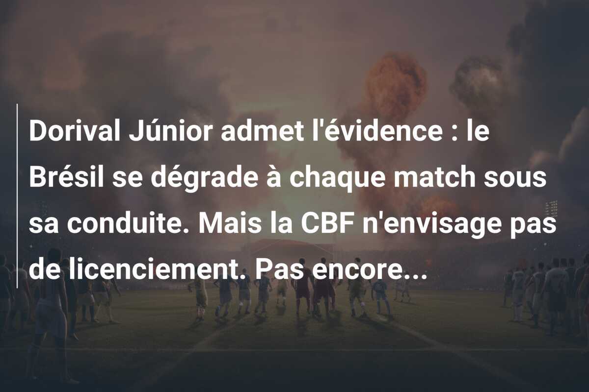 Dorival Júnior admet l'évidence : le Brésil se dégrade à chaque match sous sa conduite. Mais la CBF n'envisage pas de licenciement. Pas encore...