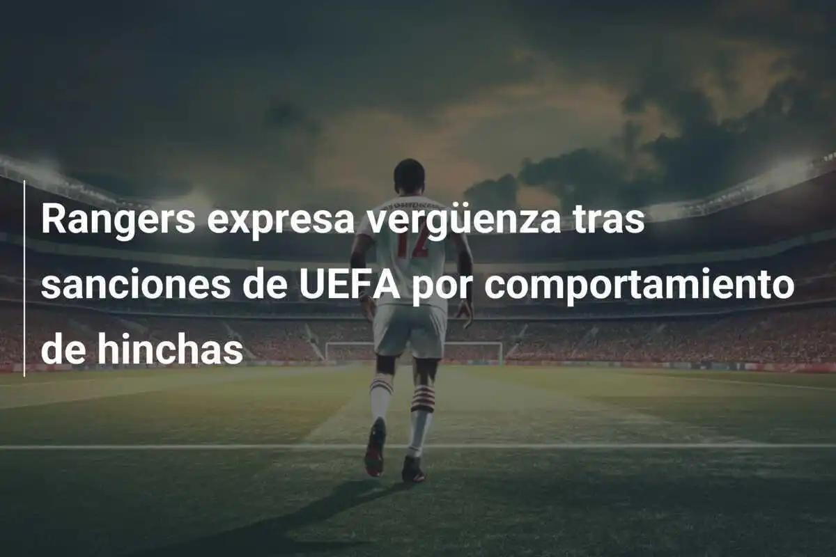 Rangers expresa vergüenza tras sanciones de UEFA por comportamiento de hinchas
