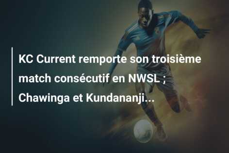 KC Current remporte son troisième match consécutif en NWSL ; Chawinga et Kundananji…