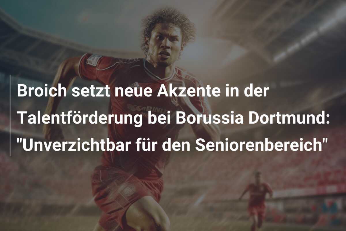Broich setzt neue Akzente in der Talentförderung bei Borussia Dortmund: "Unverzichtbar für den Seniorenbereich"