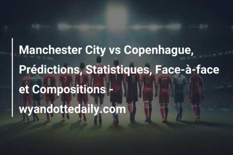 Manchester City vs Copenhague, Prédictions, Statistiques, Face-à-face et Compositions – wyandottedaily.com
