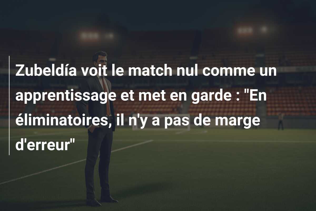 Zubeldía voit le match nul comme un apprentissage et met en garde : “En éliminatoires, il n’y a pas de marge d’erreur”