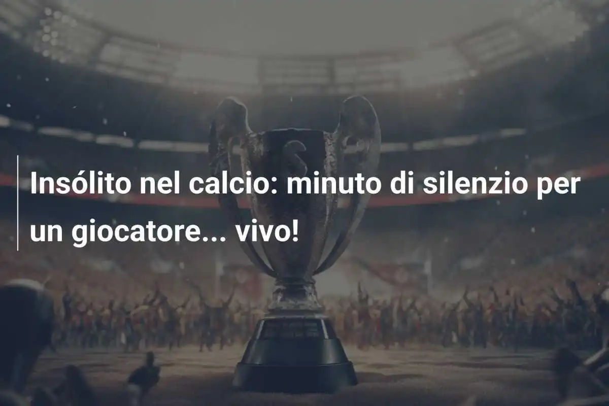 Insólito nel calcio: minuto di silenzio per un giocatore... vivo!