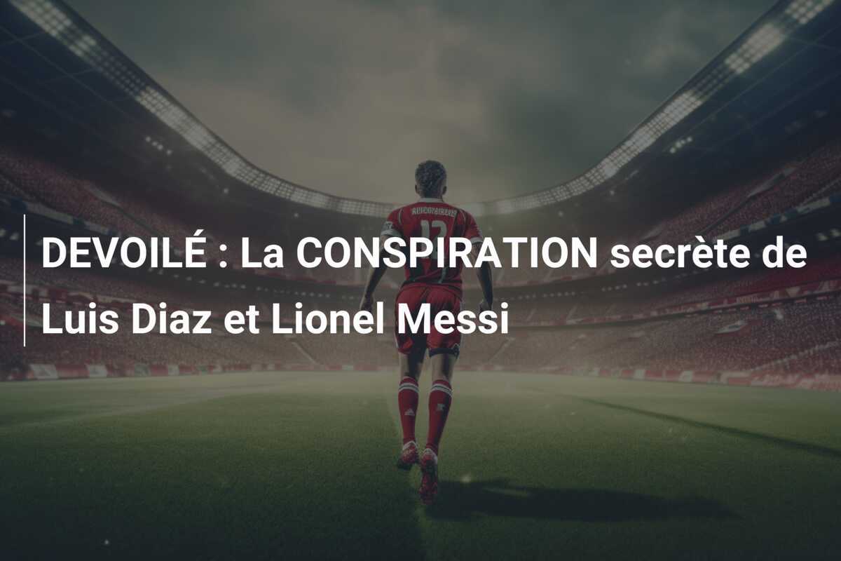 DEVOILÉ : La CONSPIRATION secrète de Luis Diaz et Lionel Messi