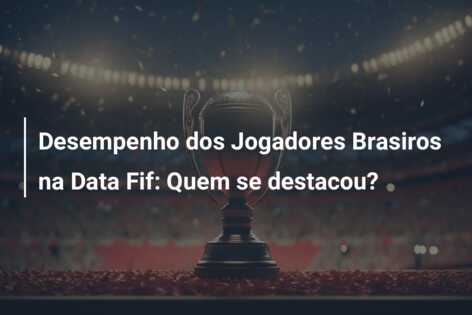 Desempenho dos Jogadores Brasiros na Data Fif: Quem se destacou?