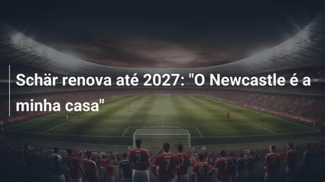 Schär renova até 2027: "O Newcastle é a minha casa"