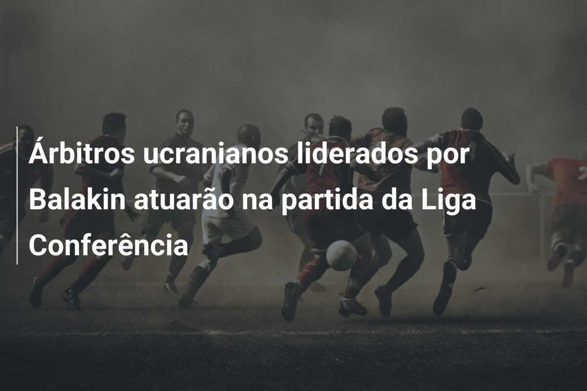 Árbitros ucranianos liderados por Balakin atuarão na partida da Liga Conferência