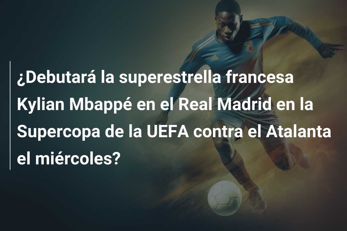 ¿Debutará la superestrella francesa Kylian Mbappé en el Real Madrid en la Supercopa de la UEFA contra el Atalanta el miércoles?