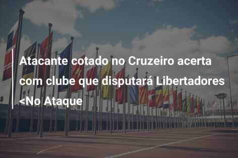 Atacante cotado no Cruzeiro acerta com clube que disputará Libertadores <No Ataque