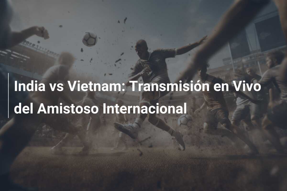 India vs Vietnam: Transmisión en Vivo del Amistoso Internacional