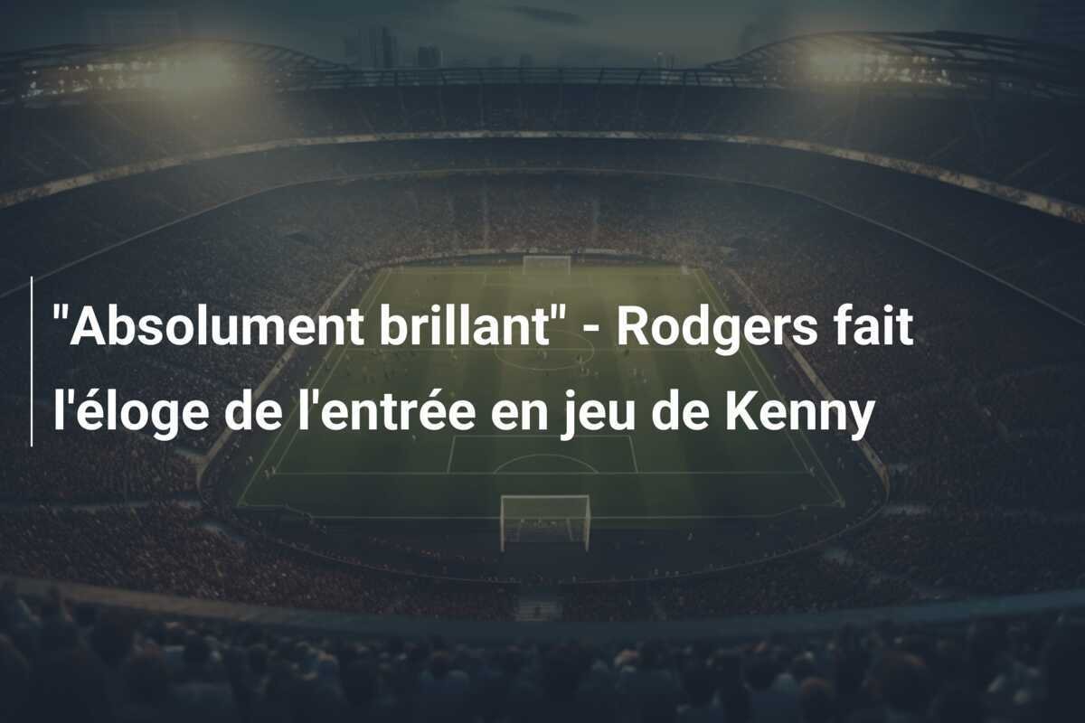 "Absolument brillant" - Rodgers fait l'éloge de l'entrée en jeu de Kenny
