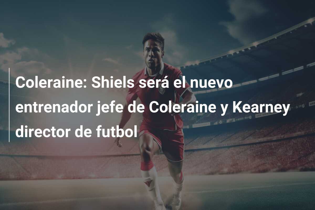 Coleraine: Shiels será el nuevo entrenador jefe de Coleraine y Kearney director de futbol
