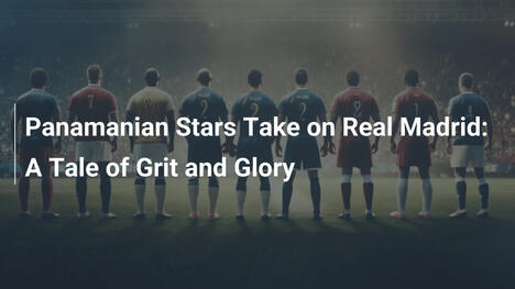 Le Stelle Panamensi Sfidano il Real Madrid: Una Storia di Tenacia e Gloria
