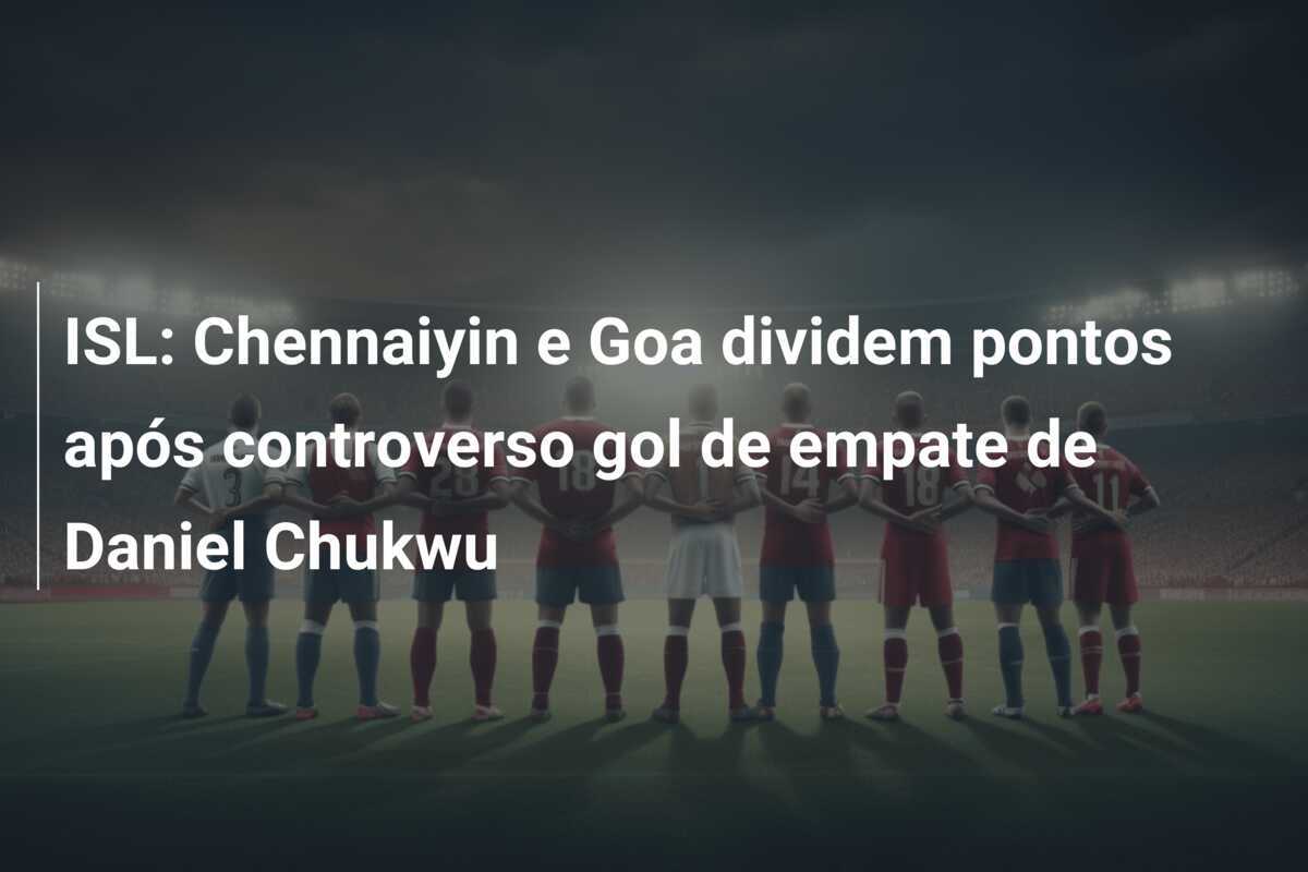 ISL: Chennaiyin e Goa dividem pontos após controverso gol de empate de Daniel Chukwu
