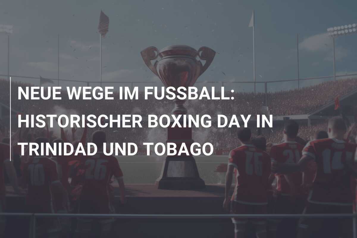 NEUE WEGE IM FUSSBALL: HISTORISCHER BOXING DAY IN TRINIDAD UND TOBAGO