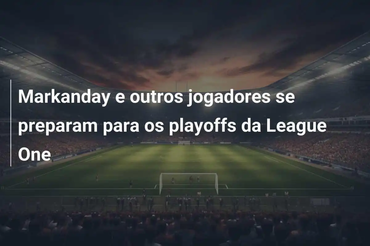 Markanday e outros jogadores se preparam para os playoffs da League One
