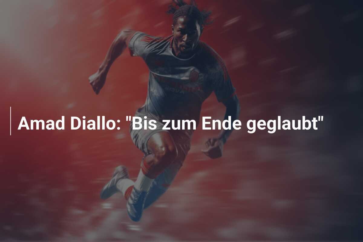 Amad Diallo: "Bis zum Ende geglaubt"