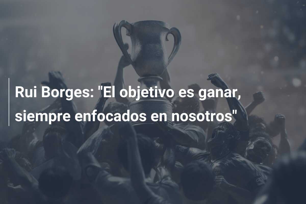 Rui Borges: “El objetivo es ganar, siempre enfocados en nosotros”