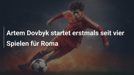 Artem Dovbyk startet erstmals seit vier Spielen für Roma