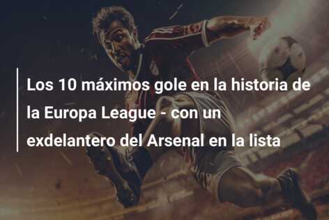 Los 10 máximos gole en la historia de la Europa League – con un exdelantero del Arsenal en la lista
