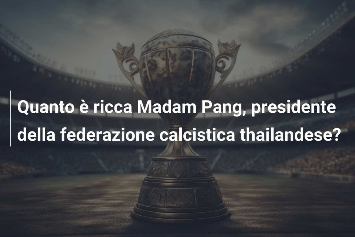 Quanto è ricca Madam Pang, presidente della federazione calcistica thailandese?