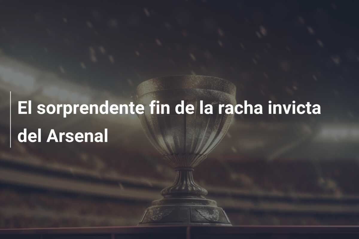 El sorprendente fin de la racha invicta del Arsenal