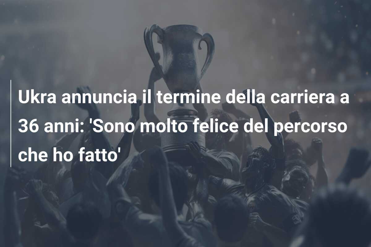Ukra annuncia il termine della carriera a 36 anni: ‘Sono molto felice del percorso che ho fatto’