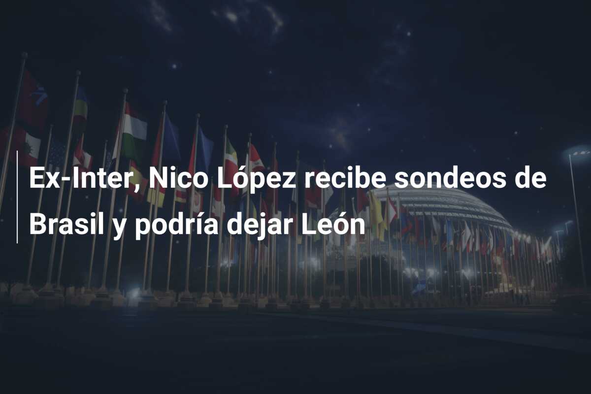 Ex-Inter, Nico López recibe sondeos de Brasil y podría dejar León