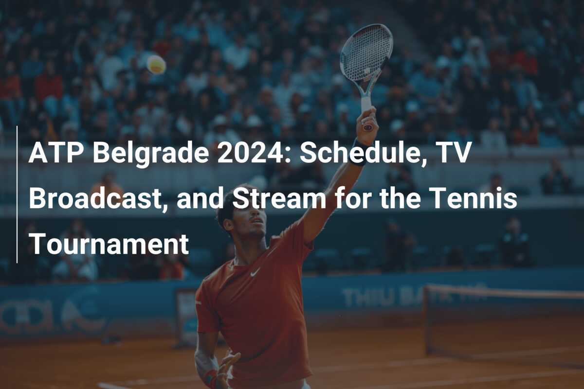 ATP Belgrade 2024 Schedule, TV Broadcast, and Stream for the Tennis