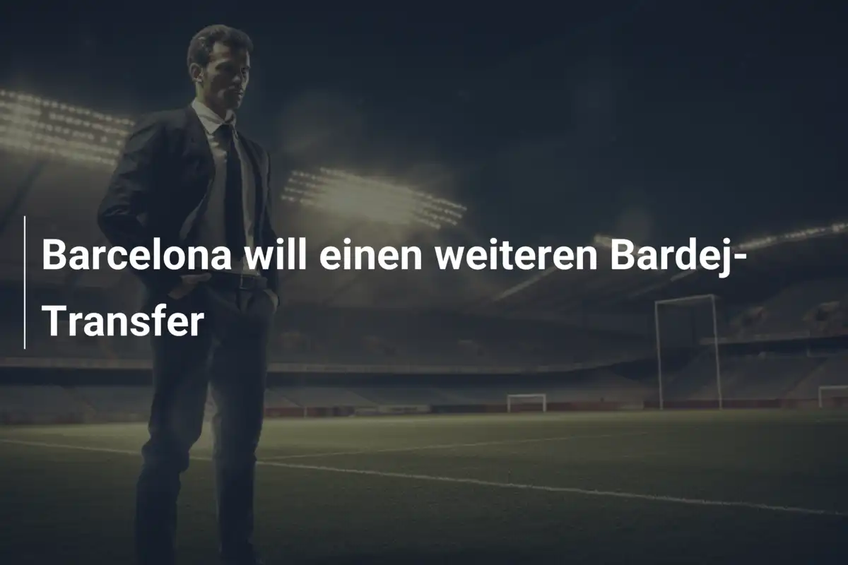 Barcelona will einen weiteren Bardej-Transfer