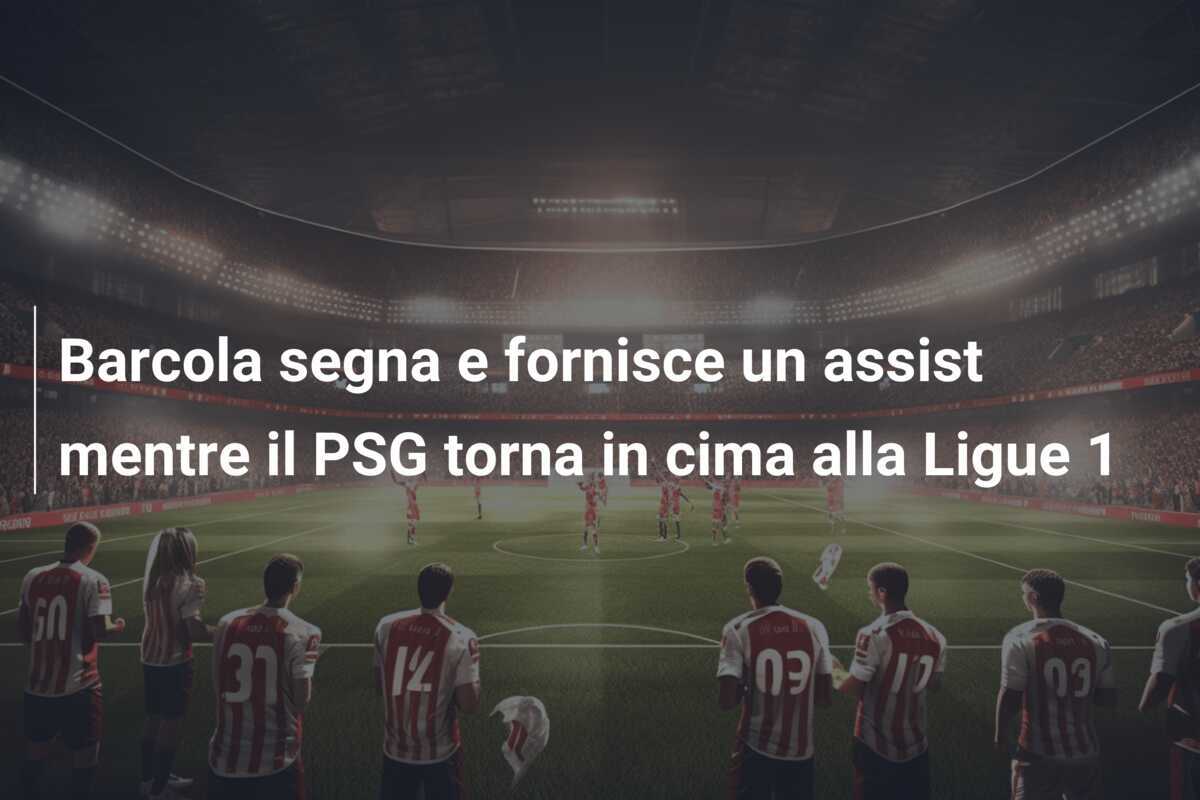 Barcola segna e fornisce un assist mentre il PSG torna in cima alla Ligue 1