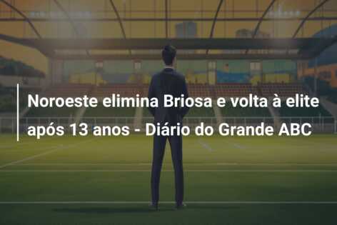 Noroeste elimina Briosa e volta à elite após 13 anos – Diário do Grande ABC