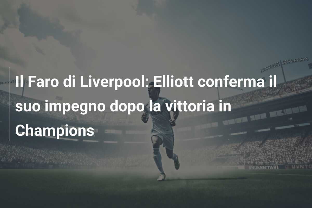 Il Faro di Liverpool: Elliott conferma il suo impegno dopo la vittoria in Champions