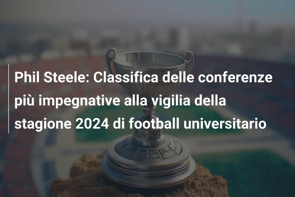 Phil Steele: Classifica delle conferenze più impegnative alla vigilia della stagione 2024 di football universitario