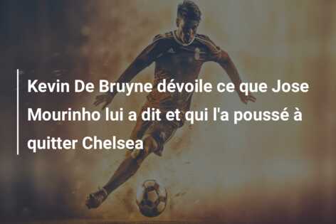 Kevin De Bruyne dévoile ce que Jose Mourinho lui a dit et qui l’a poussé à quitter Chelsea