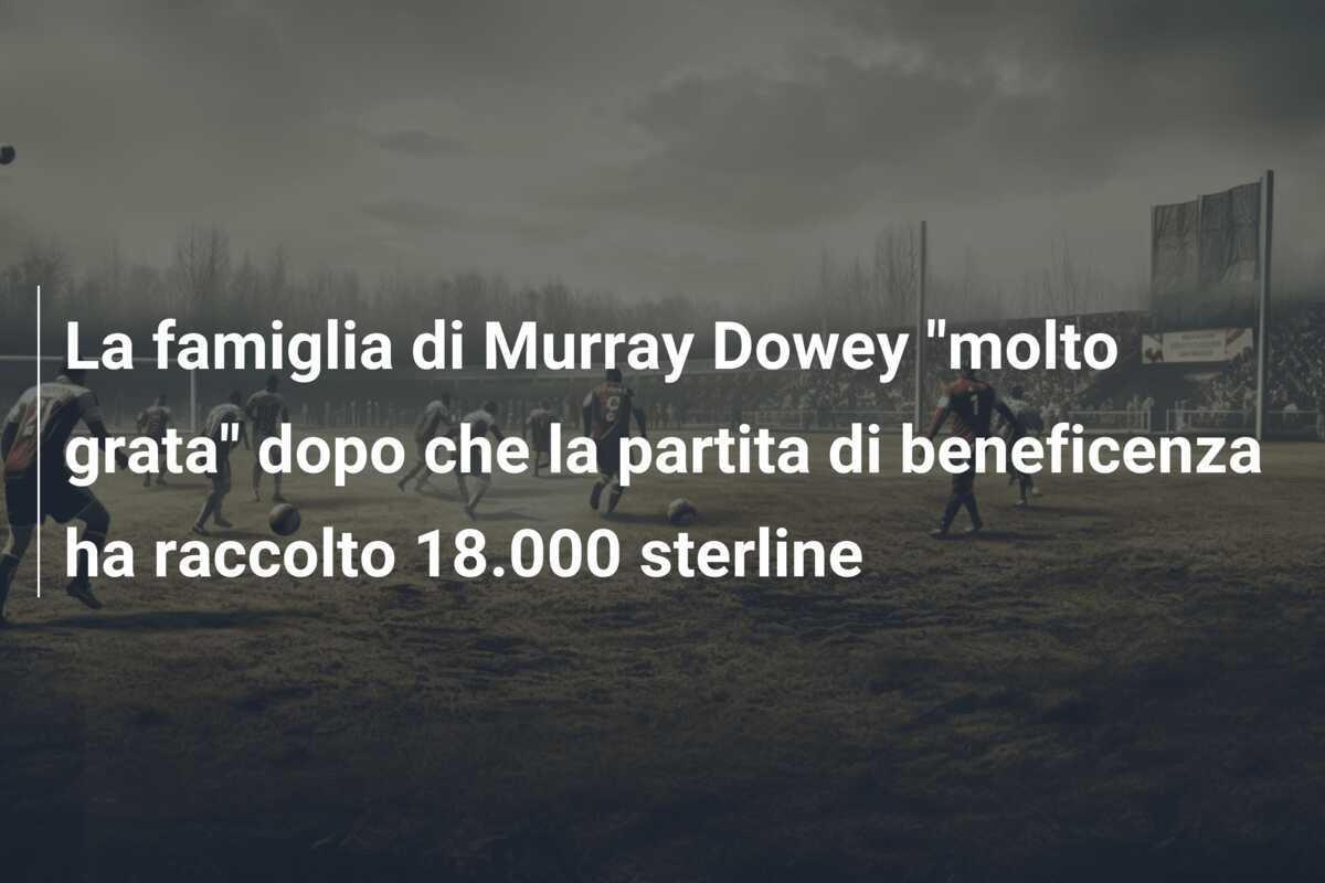 La famiglia di Murray Dowey "molto grata" dopo che la partita di beneficenza ha raccolto 18.000 sterline