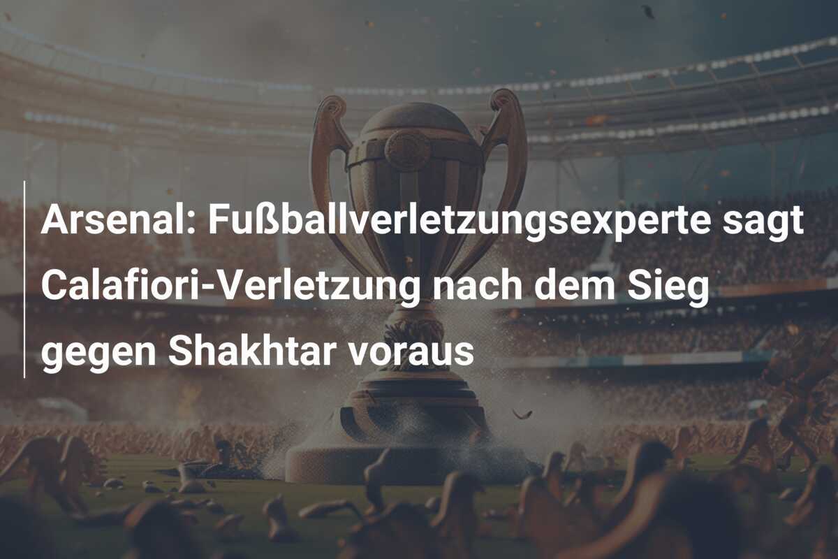 Arsenal: Fußballverletzungsexperte sagt Calafiori-Verletzung nach dem Sieg gegen Shakhtar voraus