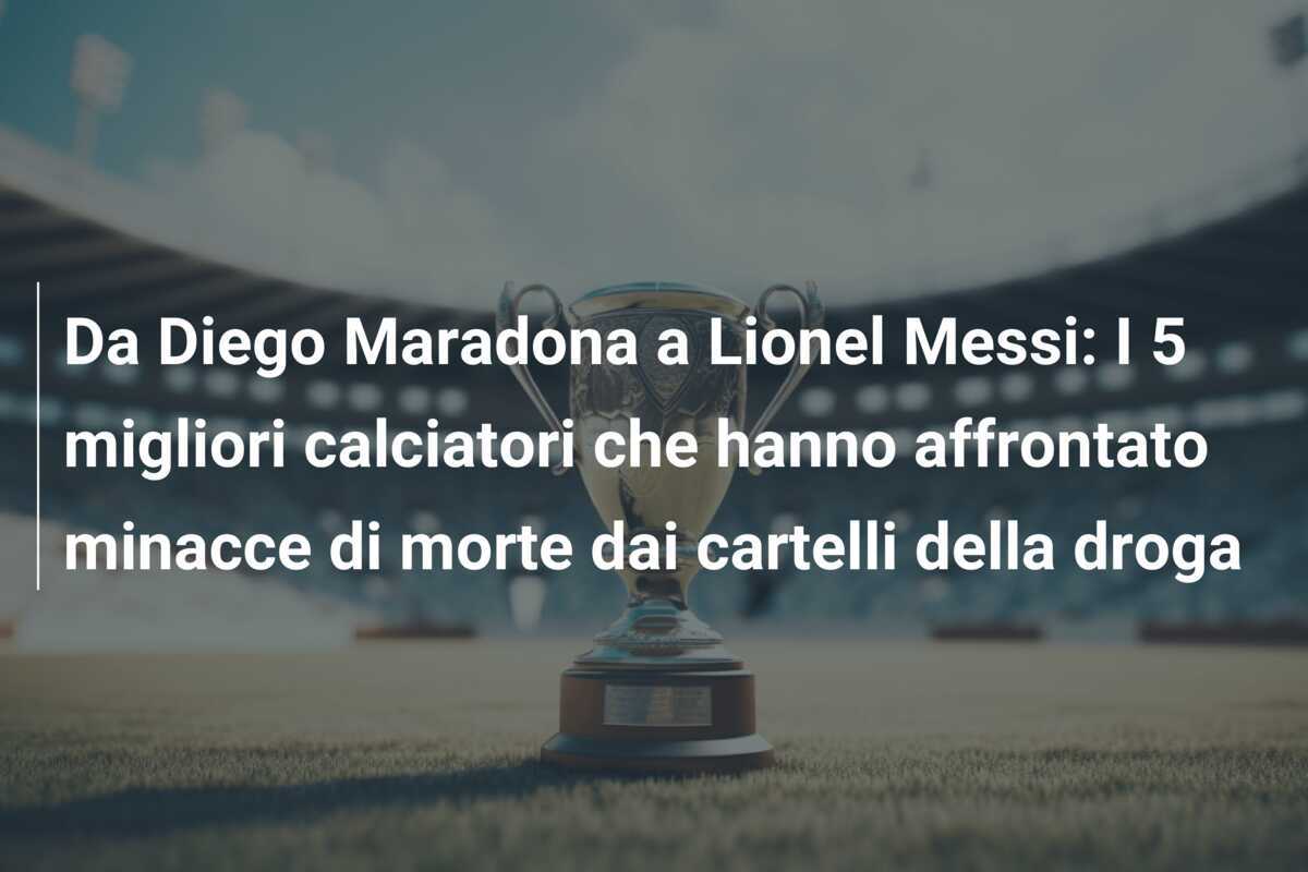 Da Diego Maradona a Lionel Messi: I 5 migliori calciatori che hanno affrontato minacce di morte dai cartelli della droga