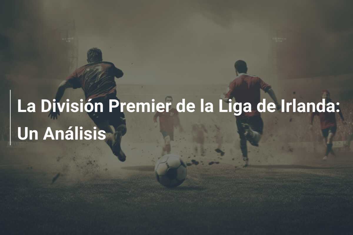 La División Premier de la Liga de Irlanda: Un Análisis