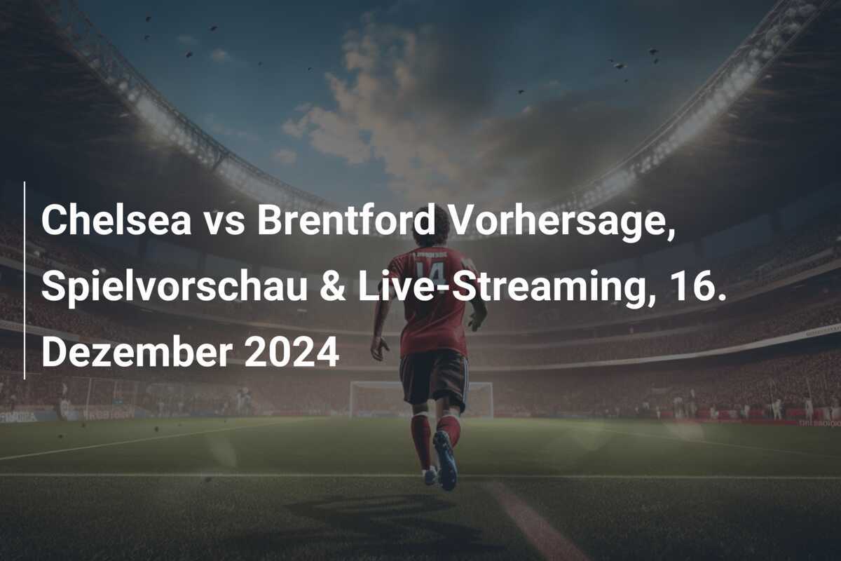 Chelsea vs Brentford Vorhersage, Spielvorschau & Live-Streaming, 16. Dezember 2024