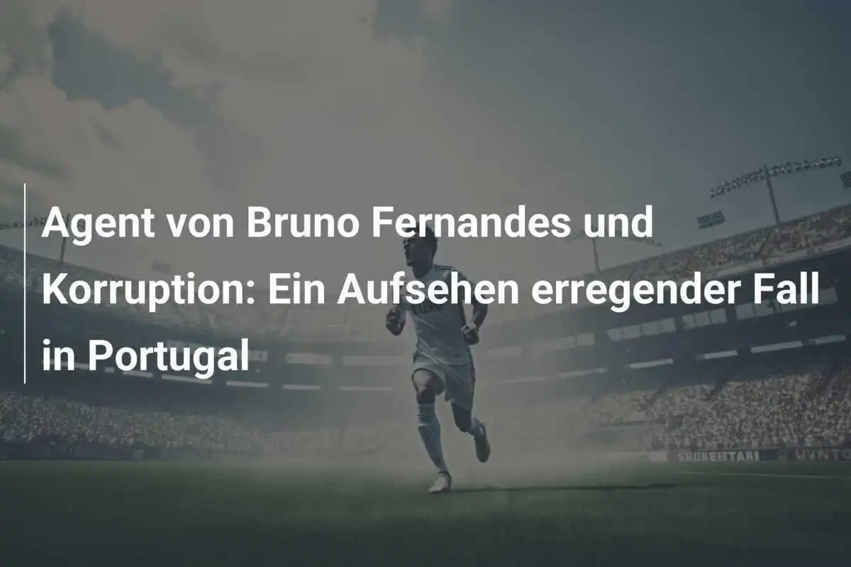 Agent von Bruno Fernandes und Korruption: Ein Aufsehen erregender Fall in Portugal