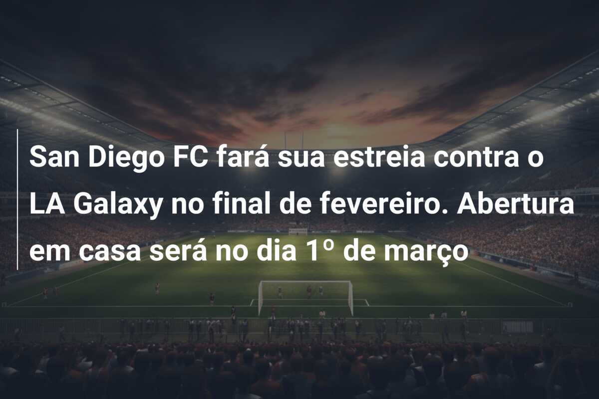 San Diego FC fará sua estreia contra o LA Galaxy no final de fevereiro. Abertura em casa será no dia 1º de março
